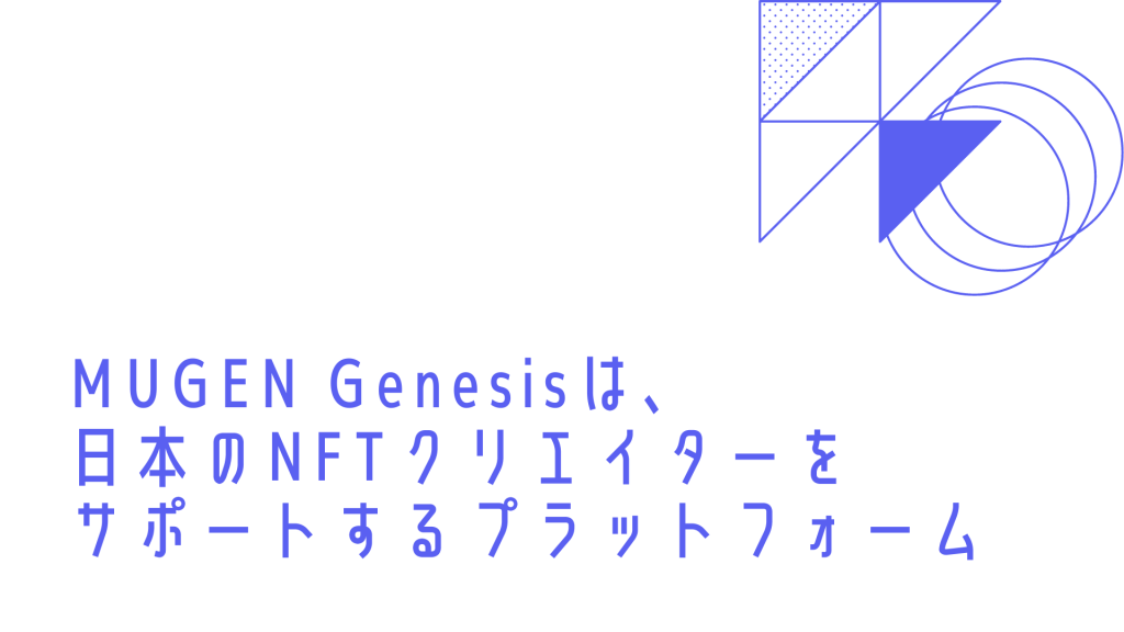 MUGEN Genesisは、日本のNFTクリエイターをサポートするプラットフォーム