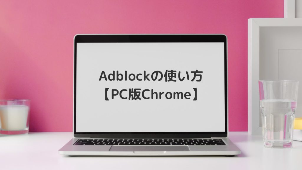 Adblockの使い方【PC版Chrome】